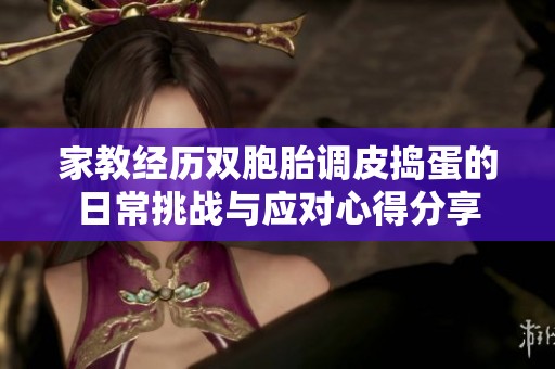 家教经历双胞胎调皮捣蛋的日常挑战与应对心得分享