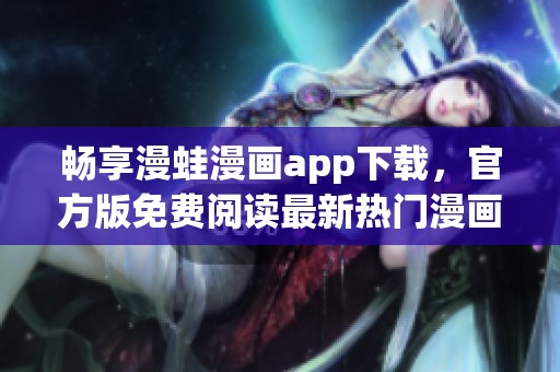 畅享漫蛙漫画app下载，官方版免费阅读最新热门漫画作品