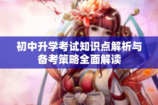 初中升学考试知识点解析与备考策略全面解读