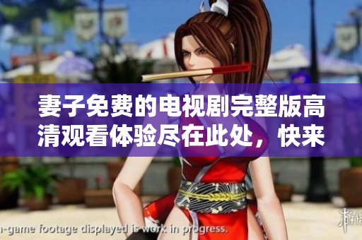 妻子免费的电视剧完整版高清观看体验尽在此处，快来加入吧