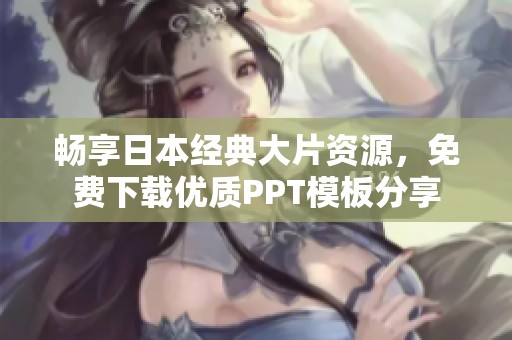 畅享日本经典大片资源，免费下载优质PPT模板分享