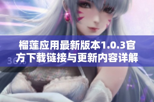榴莲应用最新版本1.0.3官方下载链接与更新内容详解