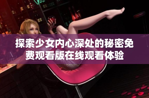 探索少女内心深处的秘密免费观看版在线观看体验