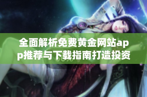 全面解析免费黄金网站app推荐与下载指南打造投资新体验