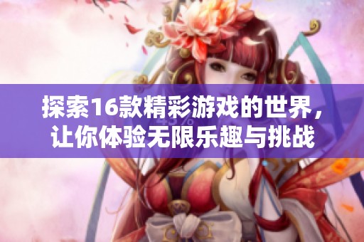 探索16款精彩游戏的世界，让你体验无限乐趣与挑战