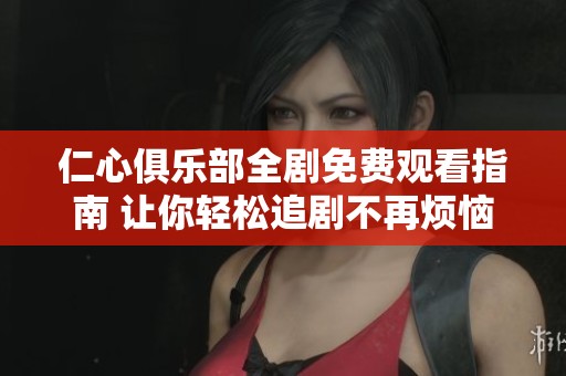 仁心俱乐部全剧免费观看指南 让你轻松追剧不再烦恼