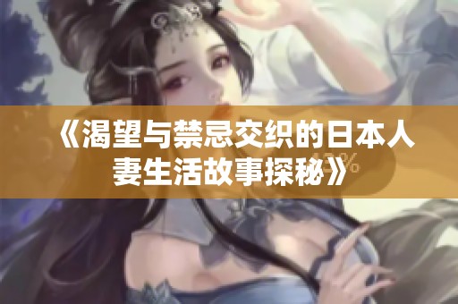 《渴望与禁忌交织的日本人妻生活故事探秘》