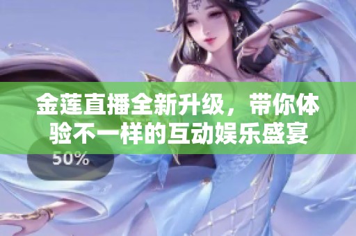 金莲直播全新升级，带你体验不一样的互动娱乐盛宴