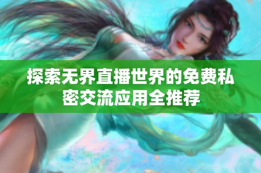 探索无界直播世界的免费私密交流应用全推荐