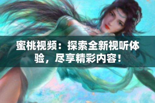 蜜桃视频：探索全新视听体验，尽享精彩内容！