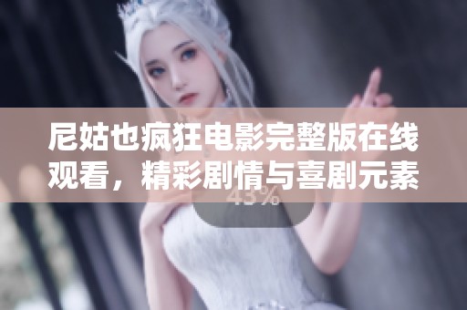 尼姑也疯狂电影完整版在线观看，精彩剧情与喜剧元素完美结合