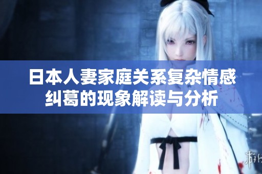 日本人妻家庭关系复杂情感纠葛的现象解读与分析