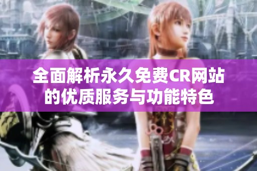 全面解析永久免费CR网站的优质服务与功能特色