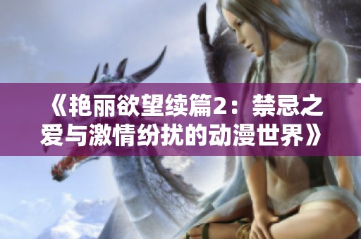 《艳丽欲望续篇2：禁忌之爱与激情纷扰的动漫世界》