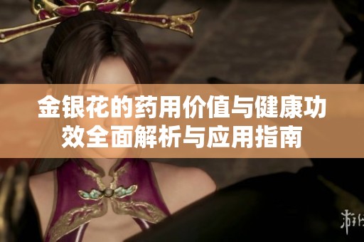 金银花的药用价值与健康功效全面解析与应用指南