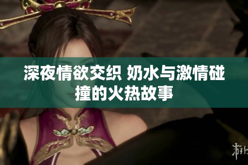 深夜情欲交织 奶水与激情碰撞的火热故事