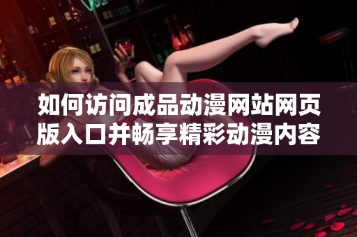 如何访问成品动漫网站网页版入口并畅享精彩动漫内容
