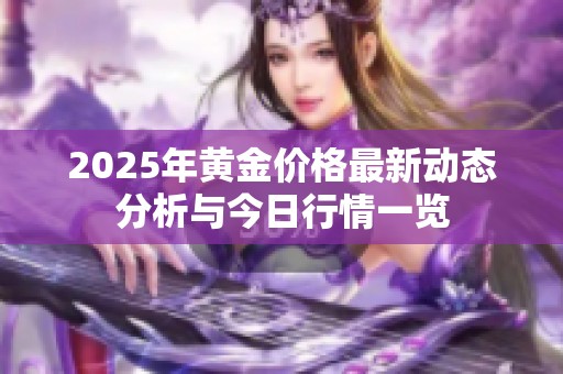 2025年黄金价格最新动态分析与今日行情一览