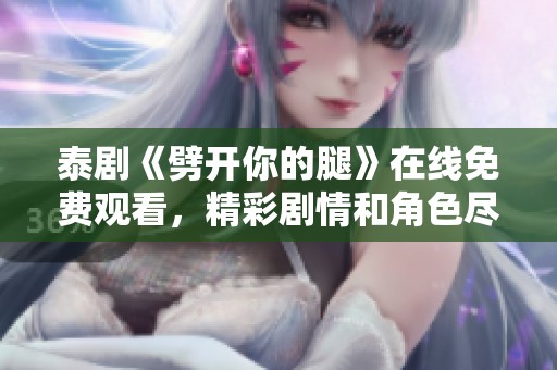 泰剧《劈开你的腿》在线免费观看，精彩剧情和角色尽在掌握中