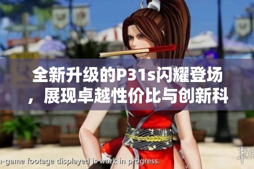 全新升级的P31s闪耀登场，展现卓越性价比与创新科技