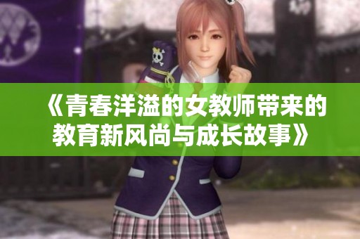 《青春洋溢的女教师带来的教育新风尚与成长故事》