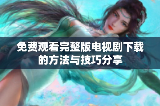 免费观看完整版电视剧下载的方法与技巧分享