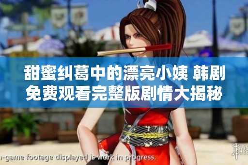 甜蜜纠葛中的漂亮小姨 韩剧免费观看完整版剧情大揭秘