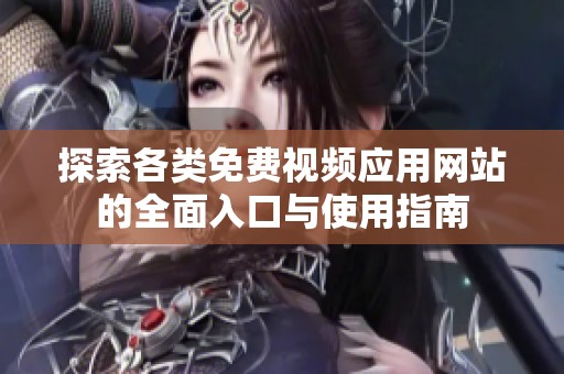 探索各类免费视频应用网站的全面入口与使用指南