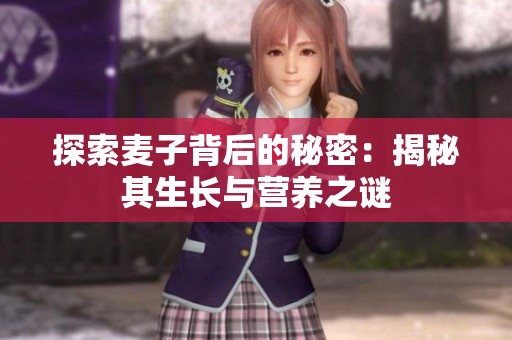 探索麦子背后的秘密：揭秘其生长与营养之谜