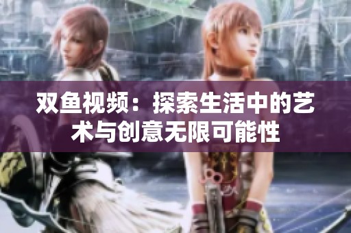双鱼视频：探索生活中的艺术与创意无限可能性