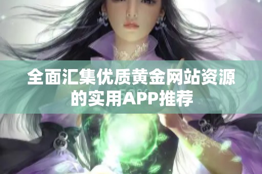 全面汇集优质黄金网站资源的实用APP推荐