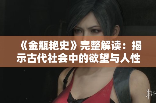 《金瓶艳史》完整解读：揭示古代社会中的欲望与人性之复杂性