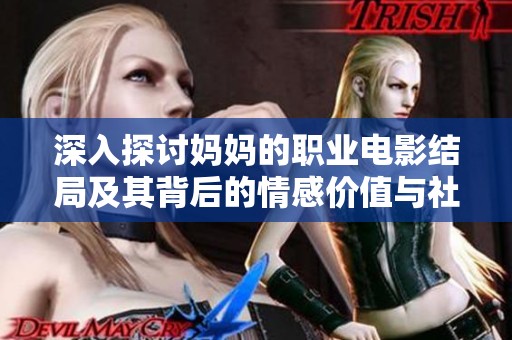 深入探讨妈妈的职业电影结局及其背后的情感价值与社会影响