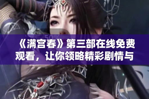《满宫春》第三部在线免费观看，让你领略精彩剧情与绝美画面