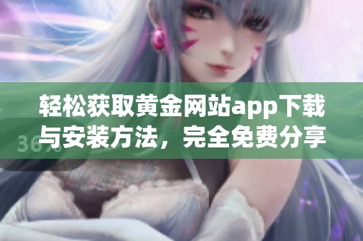轻松获取黄金网站app下载与安装方法，完全免费分享给你
