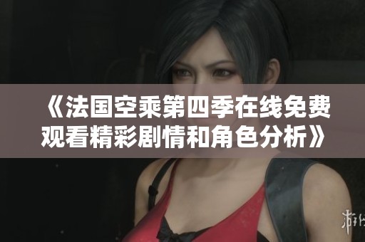 《法国空乘第四季在线免费观看精彩剧情和角色分析》
