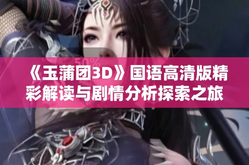 《玉蒲团3D》国语高清版精彩解读与剧情分析探索之旅