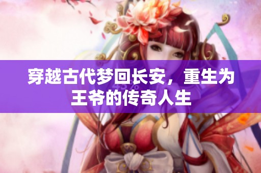 穿越古代梦回长安，重生为王爷的传奇人生