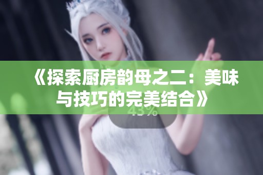 《探索厨房韵母之二：美味与技巧的完美结合》