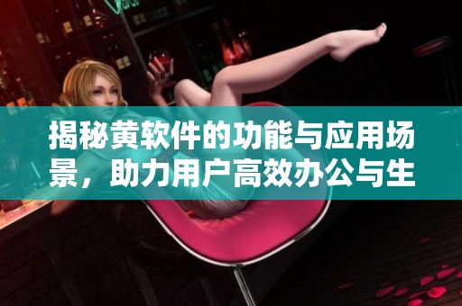 揭秘黄软件的功能与应用场景，助力用户高效办公与生活