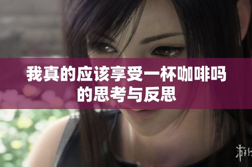 我真的应该享受一杯咖啡吗的思考与反思