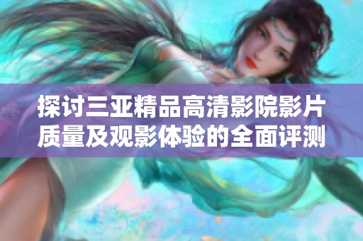 探讨三亚精品高清影院影片质量及观影体验的全面评测