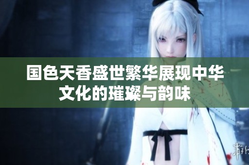 国色天香盛世繁华展现中华文化的璀璨与韵味