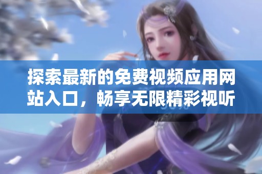 探索最新的免费视频应用网站入口，畅享无限精彩视听体验