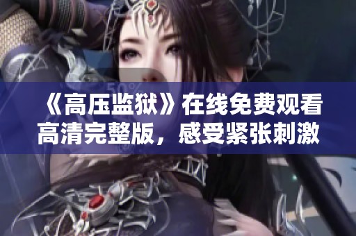 《高压监狱》在线免费观看高清完整版，感受紧张刺激的故事情节
