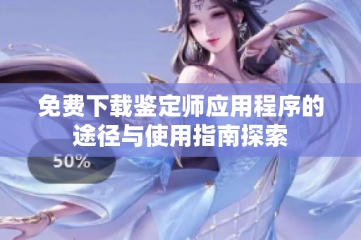 免费下载鉴定师应用程序的途径与使用指南探索
