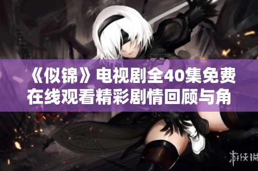 《似锦》电视剧全40集免费在线观看精彩剧情回顾与角色解析