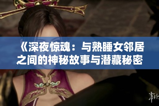 《深夜惊魂：与熟睡女邻居之间的神秘故事与潜藏秘密》