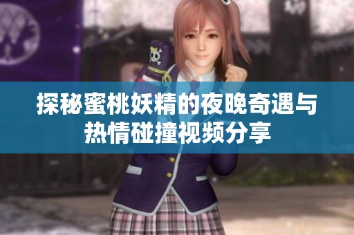 探秘蜜桃妖精的夜晚奇遇与热情碰撞视频分享