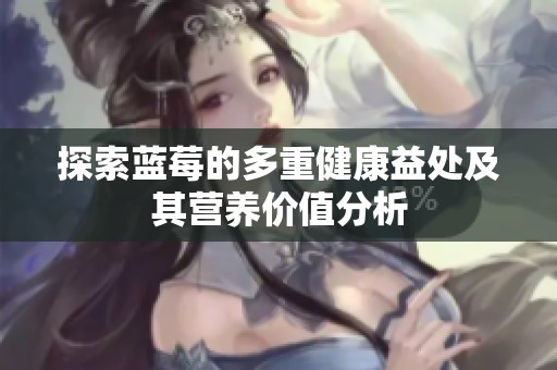 探索蓝莓的多重健康益处及其营养价值分析